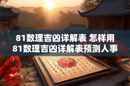 81数理吉凶详解表 怎样用81数理吉凶详解表预测人事事件 81数理吉凶详解表 怎样用81数理吉凶详解表预测人事事件