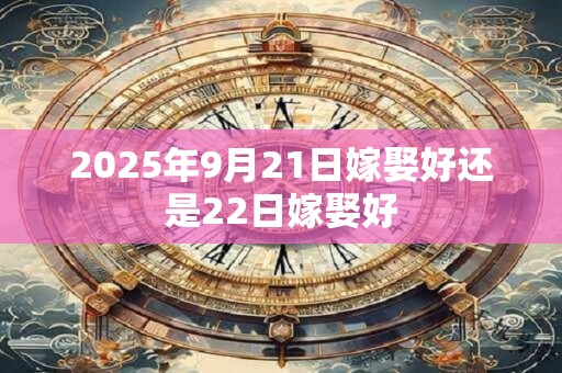 2026年9月21日嫁娶好还是22日嫁娶好