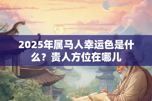 2025年属马人幸运色是什么？贵人方位在哪儿