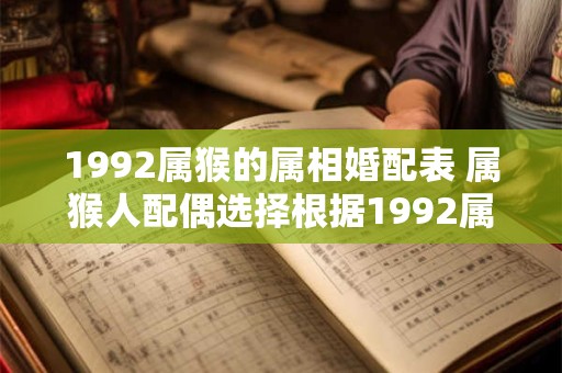 1992属猴的属相婚配表 属猴人配偶选择根据1992属猴的属相婚配表如何匹配
