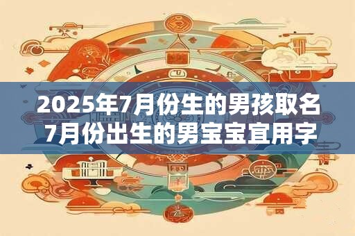 2025年7月份生的男孩取名 7月份出生的男宝宝宜用字