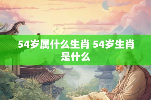 54岁属什么生肖 54岁生肖是什么