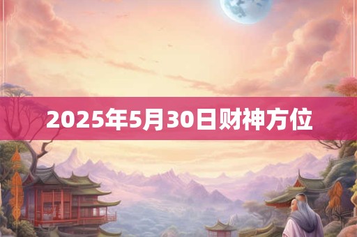 2025年5月30日财神方位