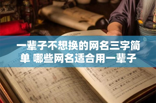 一辈子不想换的网名三字简单 哪些网名适合用一辈子
