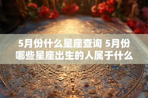 5月份什么星座查询 5月份哪些星座出生的人属于什么星座