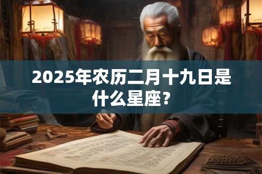 2025年农历二月十九日是什么星座？