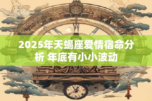2025年天蝎座爱情宿命分析 年底有小小波动
