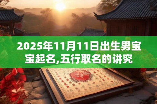 2025年11月11日出生男宝宝起名,五行取名的讲究