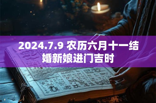 2024.7.9 农历六月十一结婚新娘进门吉时