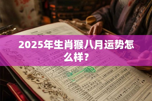 2025年生肖猴八月运势怎么样？