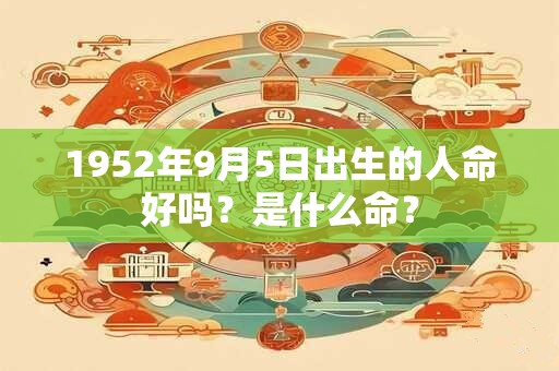 1952年9月5日出生的人命好吗？是什么命？