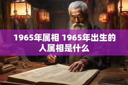 1965年属相 1965年出生的人属相是什么