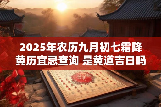 2025年农历九月初七霜降黄历宜忌查询 是黄道吉日吗