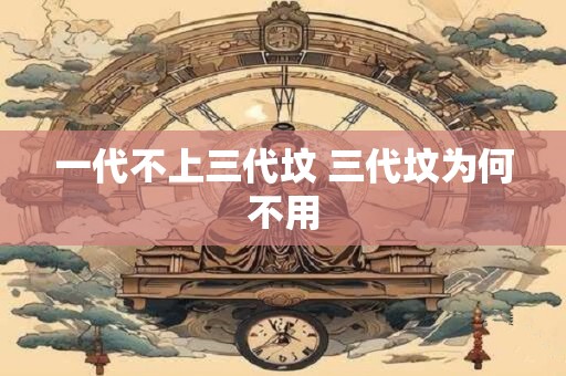 一代不上三代坟 三代坟为何不用