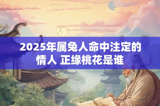 2025年属兔人命中注定的情人 正缘桃花是谁