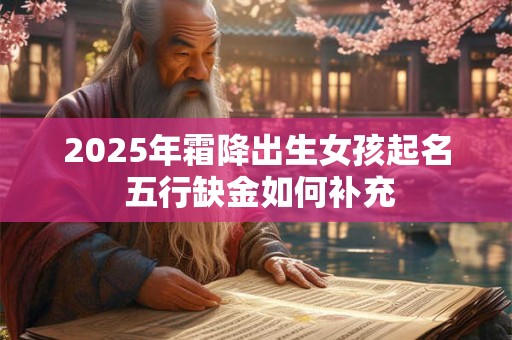 2025年霜降出生女孩起名 五行缺金如何补充