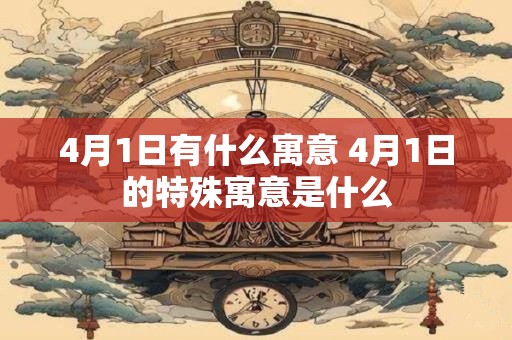 4月1日有什么寓意 4月1日的特殊寓意是什么