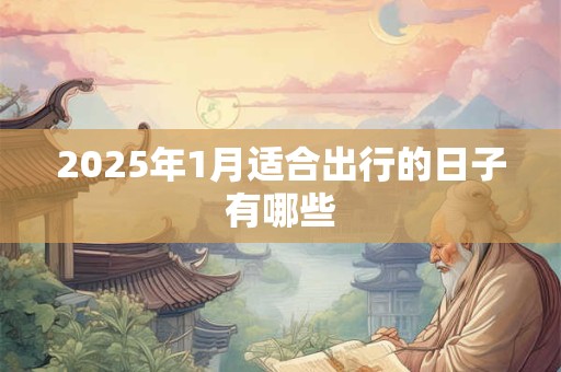 2025年1月适合出行的日子有哪些