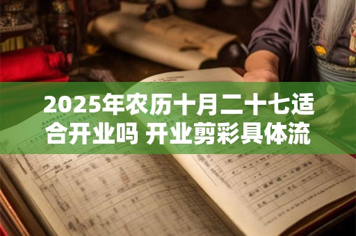2025年农历十月二十七适合开业吗 开业剪彩具体流程