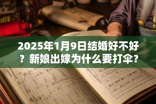 2025年1月9日结婚好不好？新娘出嫁为什么要打伞？