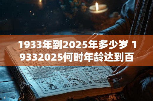 1933年到2025年多少岁 19332025何时年龄达到百岁 1933年到2025年多少岁 19332025何时年龄达到百岁