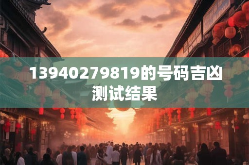 13940279819的号码吉凶测试结果
