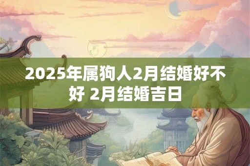 2026年属狗人2月结婚好不好 2月结婚吉日 2026年属狗人2月结婚好不好 2月结婚吉日