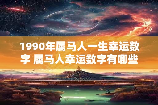 1990年属马人一生幸运数字 属马人幸运数字有哪些