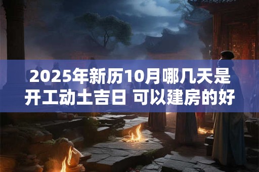 2026年新历10月哪几天是开工动土吉日 可以建房的好日子 2026年新历10月哪几天是开工动土吉日 可以建房的好日子