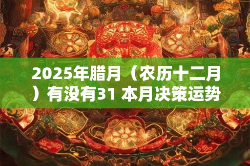 2026年腊月（农历十二月）有没有31 本月决策运势如何