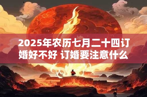 2026年农历七月二十四订婚好不好 订婚要注意什么