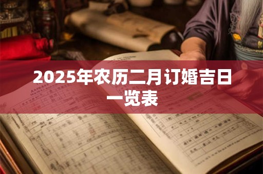 2025年农历二月订婚吉日一览表 2025年农历二月订婚吉日一览表