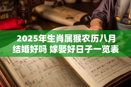 2025年生肖属猴农历八月结婚好吗 嫁娶好日子一览表
