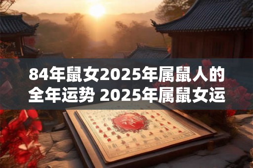84年鼠女2026年属鼠人的全年运势 2026年属鼠女运势如何