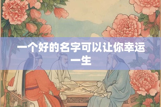 一个好的名字可以让你幸运一生 一个好的名字可以让你幸运一生
