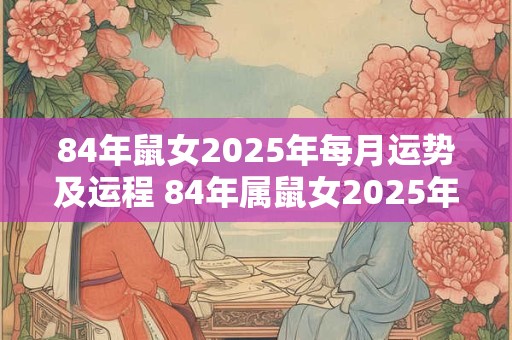 84年鼠女2026年每月运势及运程 84年属鼠女2026年全年运势如何