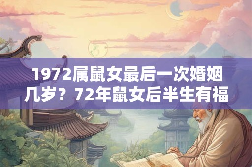 1972属鼠女最后一次婚姻几岁?72年鼠女后半生有福吗? 1972属鼠女最后一次婚姻几岁?72年鼠女后半生有福吗?