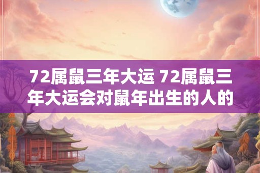 72属鼠三年大运 72属鼠三年大运会对鼠年出生的人的运势有何影响 72属鼠三年大运 72属鼠三年大运会对鼠年出生的人的运势有何影响