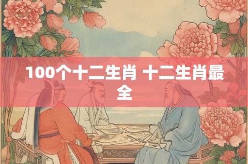 100个十二生肖 十二生肖最全