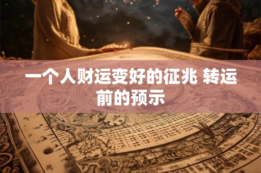 一个人财运变好的征兆 转运前的预示