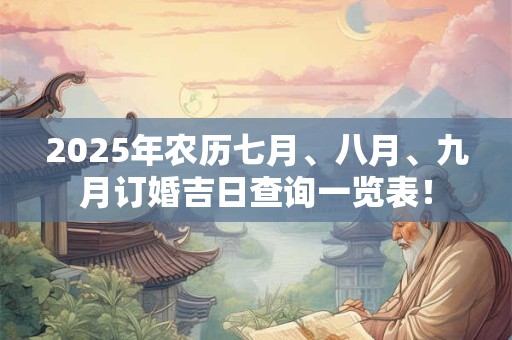 2025年农历七月、八月、九月订婚吉日查询一览表！