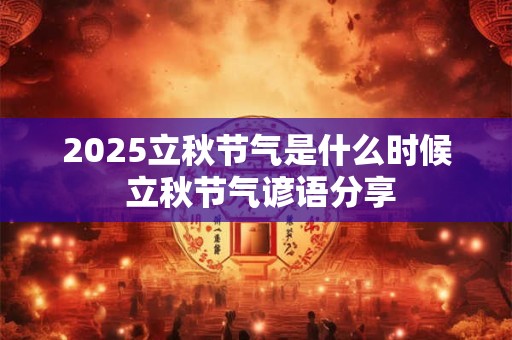 2025立秋节气是什么时候 立秋节气谚语分享