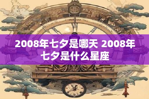2008年七夕是哪天 2008年七夕是什么星座