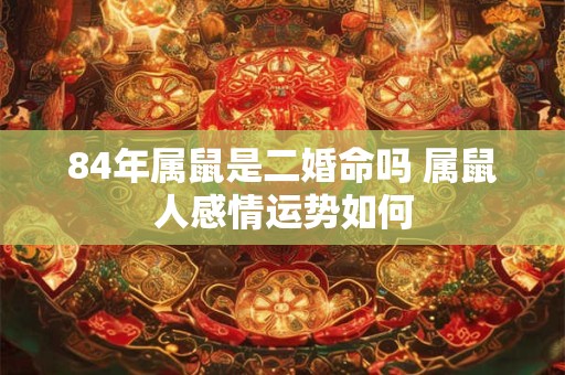 84年属鼠是二婚命吗 属鼠人感情运势如何