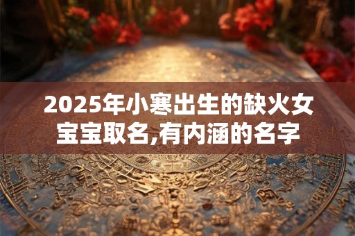 2025年小寒出生的缺火女宝宝取名,有内涵的名字