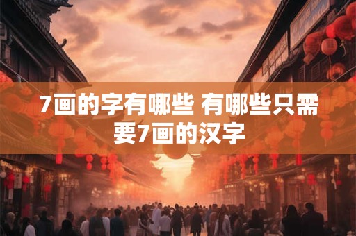 7画的字有哪些 有哪些只需要7画的汉字