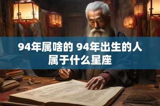94年属啥的 94年出生的人属于什么星座