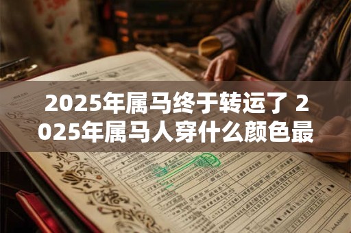 2025年属马终于转运了 2025年属马人穿什么颜色最旺 2025年属马终于转运了 2025年属马人穿什么颜色最旺