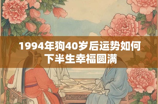 1994年狗40岁后运势如何 下半生幸福圆满