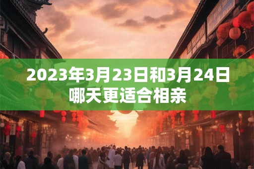 2023年3月23日和3月24日哪天更适合相亲